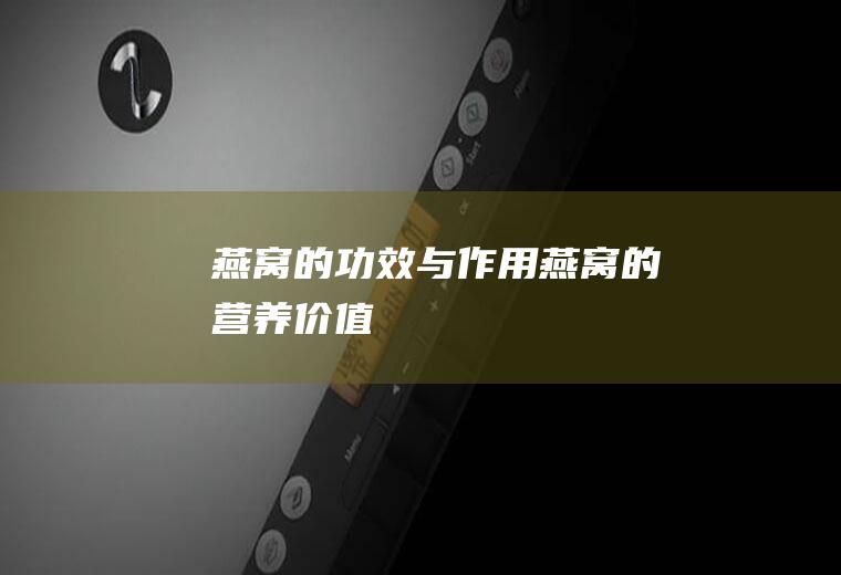 燕窝的功效与作用_燕窝的营养价值