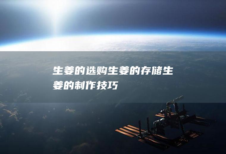 生姜的选购_生姜的存储_生姜的制作技巧