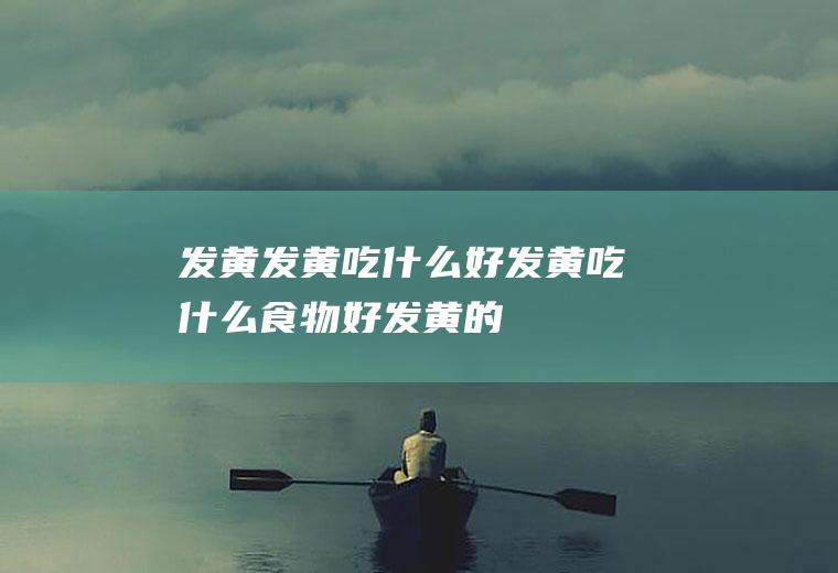 发黄_发黄吃什么好_发黄吃什么食物好_发黄的食物
