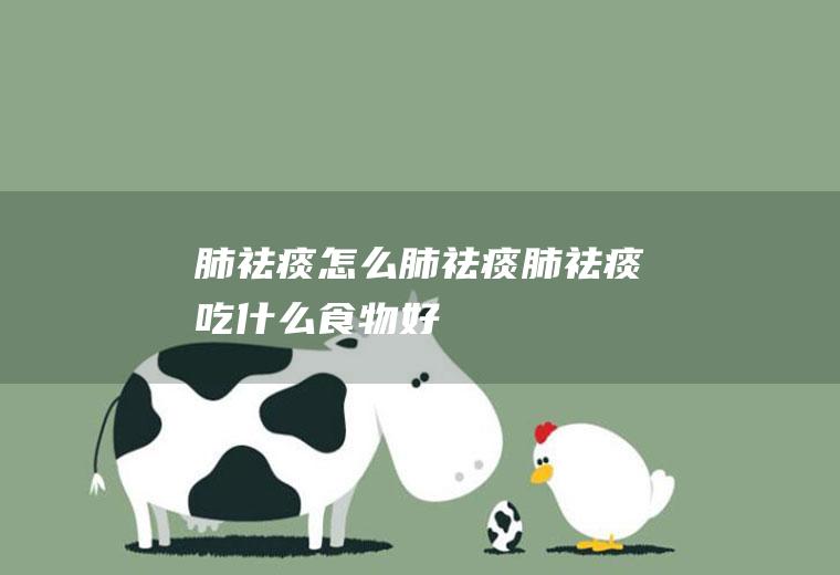 肺祛痰_怎么肺祛痰_肺祛痰吃什么食物好