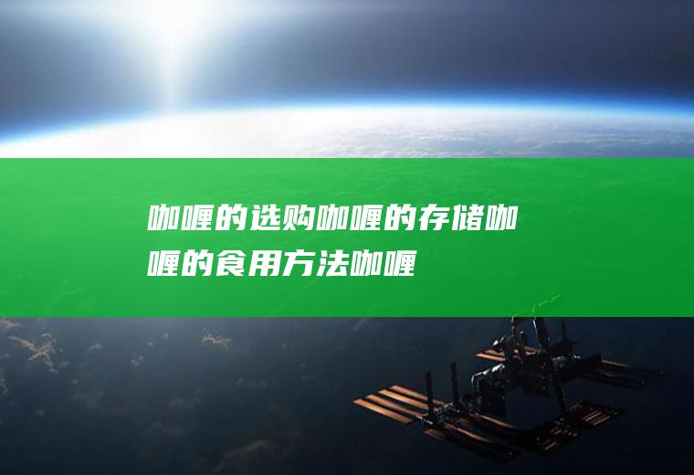 咖喱的选购_咖喱的存储_咖喱的食用方法_咖喱的食用价值