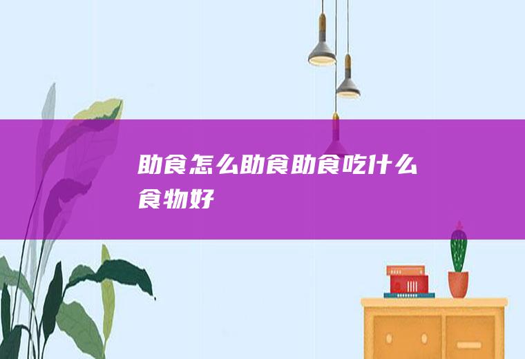 助食_怎么助食_助食吃什么食物好