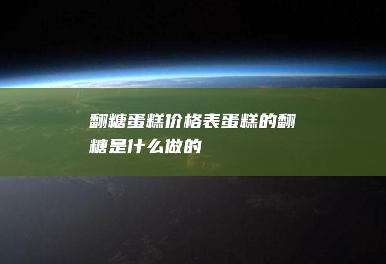 翻糖蛋糕价格表(蛋糕的翻糖是什么做的)