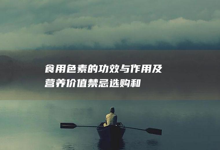 食用色素的功效与作用及营养价值_禁忌_选购和做法