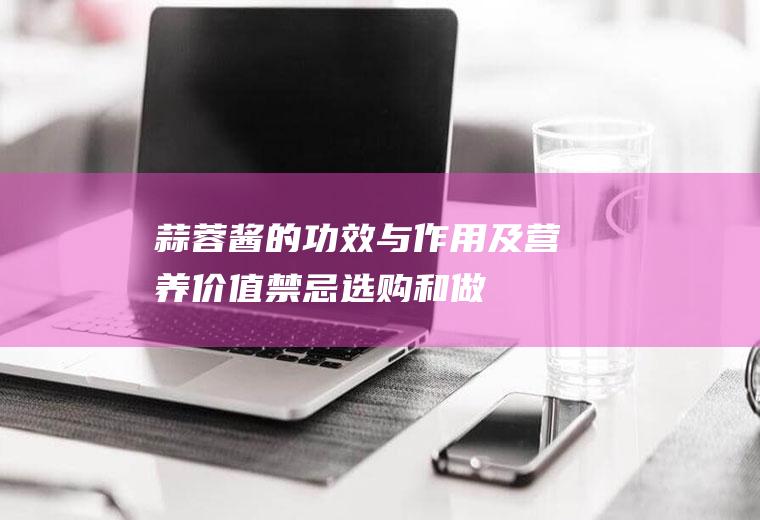蒜蓉酱的功效与作用及营养价值_禁忌_选购和做法