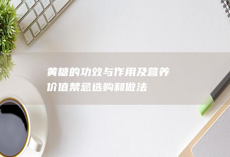 黄糖的功效与作用及营养价值_禁忌_选购和做法