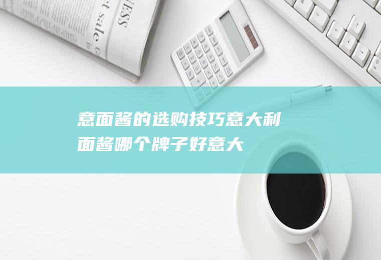 意面酱的选购技巧_意大利面酱哪个牌子好_意大利面酱哪个口味好