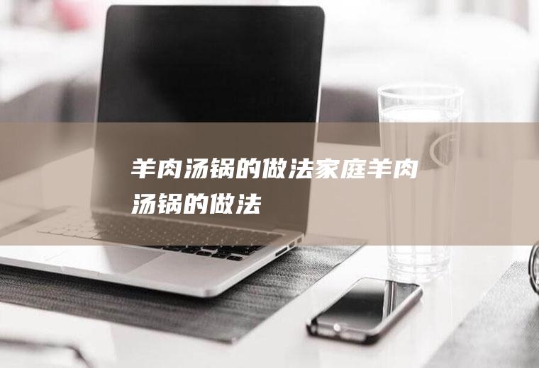 羊肉汤锅的做法家庭羊肉汤锅的做法