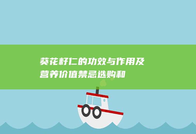 葵花籽仁的功效与作用及营养价值_禁忌_选购和做法