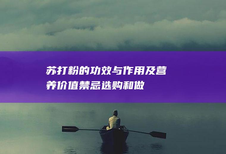 苏打粉的功效与作用及营养价值_禁忌_选购和做法