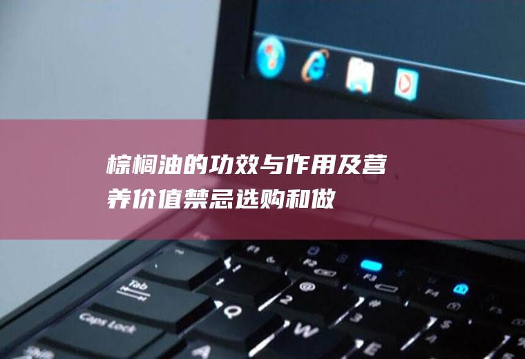 棕榈油的功效与作用及营养价值_禁忌_选购和做法