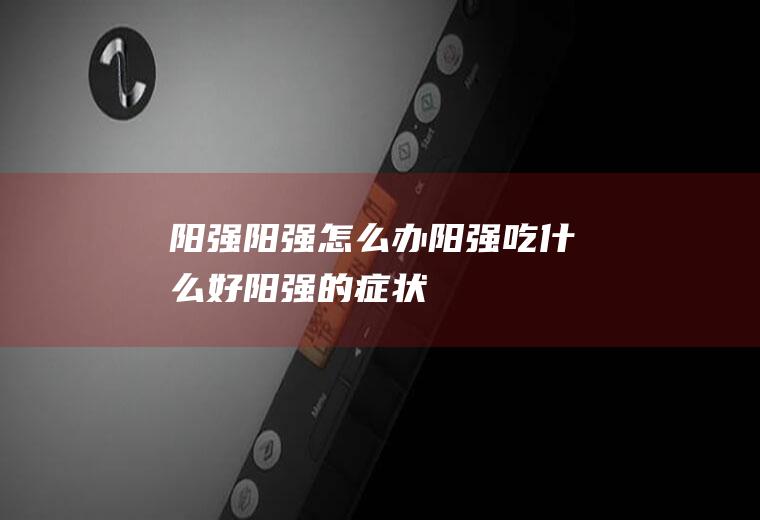 阳强_阳强怎么办_阳强吃什么好_阳强的症状