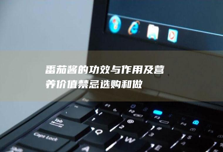 番茄酱的功效与作用及营养价值_禁忌_选购和做法