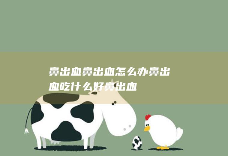 鼻出血_鼻出血怎么办_鼻出血吃什么好_鼻出血的症状