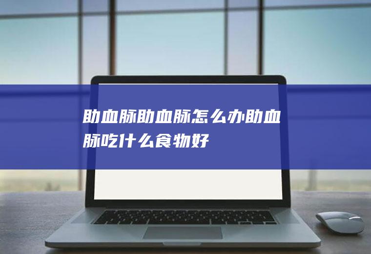 助血脉_助血脉怎么办_助血脉吃什么食物好