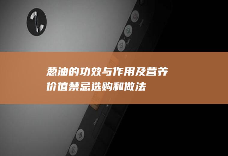 葱油的功效与作用及营养价值_禁忌_选购和做法