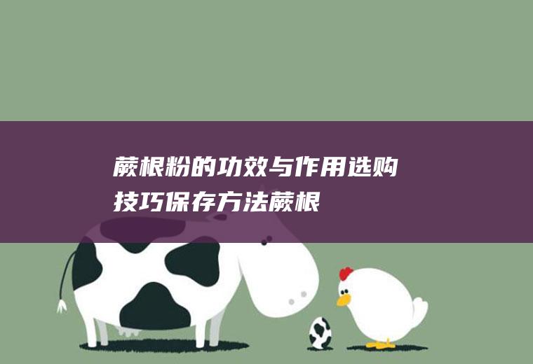 蕨根粉的功效与作用_选购技巧_保存方法_蕨根粉的制作技巧