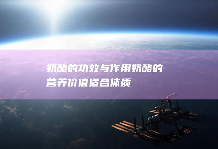 奶酪的功效与作用_奶酪的营养价值_适合体质_奶酪的食用禁忌
