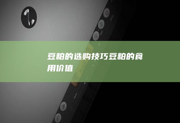 豆粕的选购技巧_豆粕的食用价值