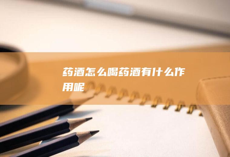 药酒怎么喝_药酒有什么作用呢
