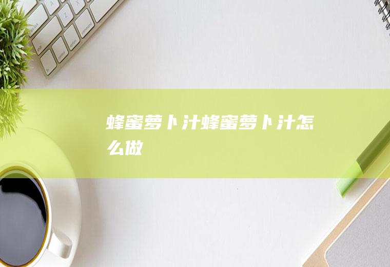 蜂蜜萝卜汁_蜂蜜萝卜汁怎么做