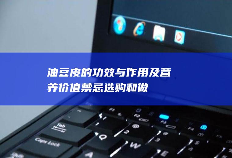 油豆皮的功效与作用及营养价值_禁忌_选购和做法