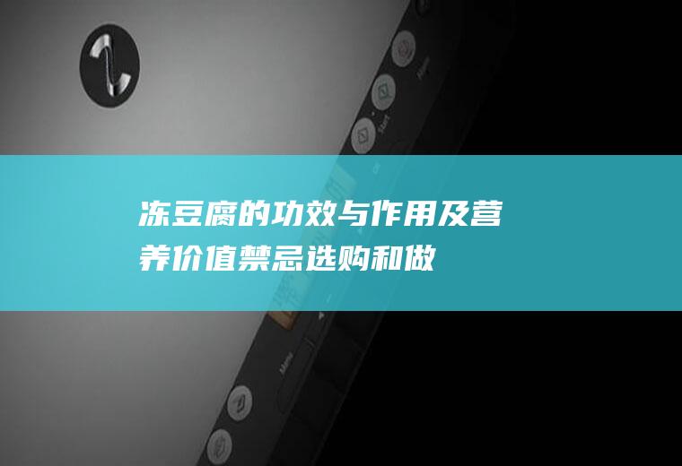 冻豆腐的功效与作用及营养价值_禁忌_选购和做法