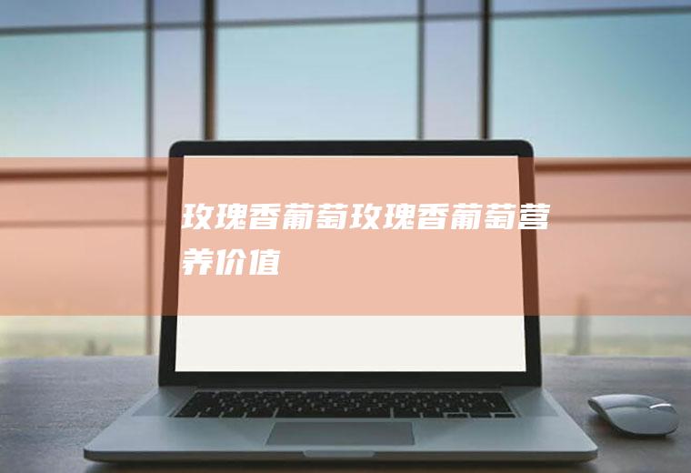 玫瑰香葡萄_玫瑰香葡萄营养价值