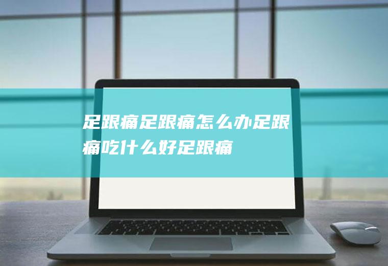 足跟痛_足跟痛怎么办_足跟痛吃什么好_足跟痛的症状