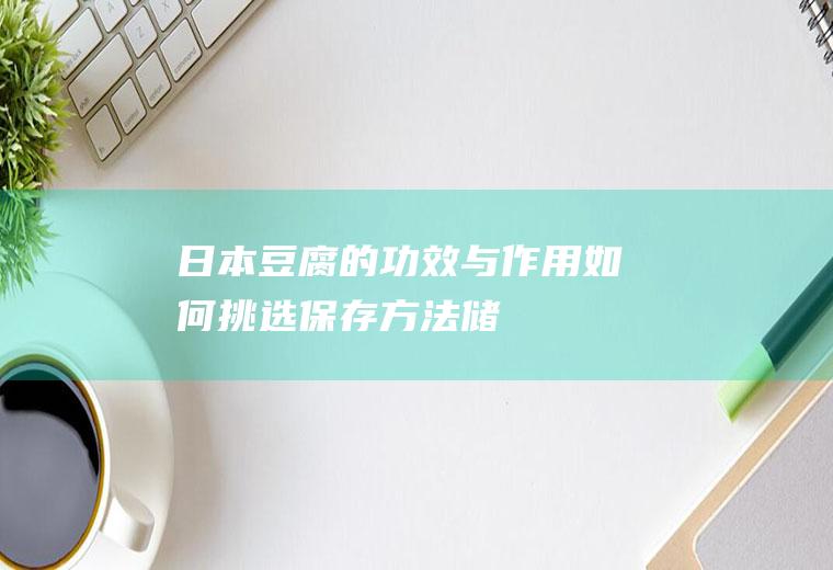 日本豆腐的功效与作用_如何挑选_保存方法_储存方法