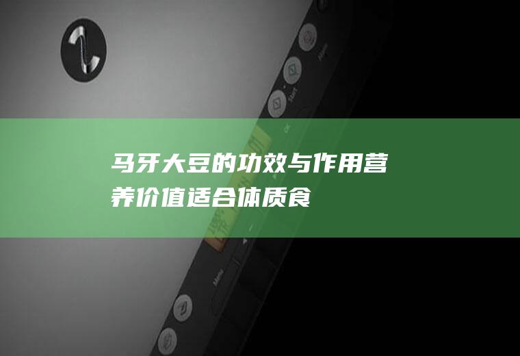 马牙大豆的功效与作用_营养价值_适合体质_食用禁忌_适用人群