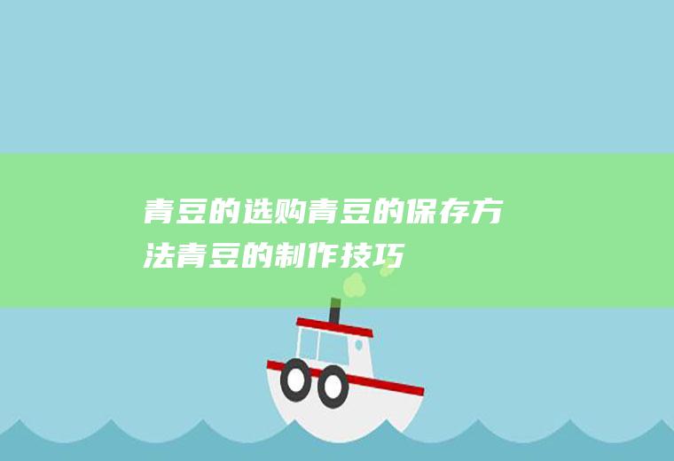 青豆的选购_青豆的保存方法_青豆的制作技巧_青豆的食用方法