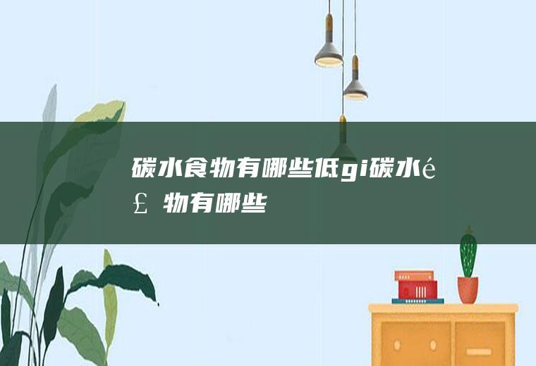 碳水食物有哪些_低gi碳水食物有哪些