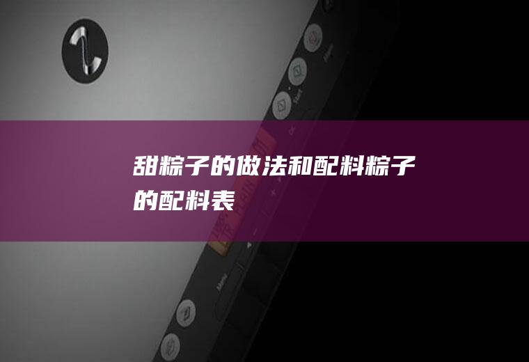 甜粽子的做法和配料(粽子的配料表)