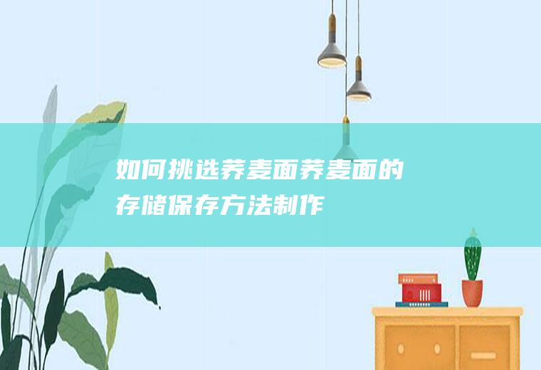 如何挑选荞麦面_荞麦面的存储_保存方法_制作技巧_食用方法