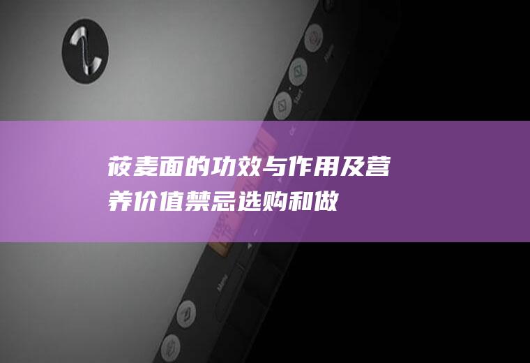 莜麦面的功效与作用及营养价值_禁忌_选购和做法