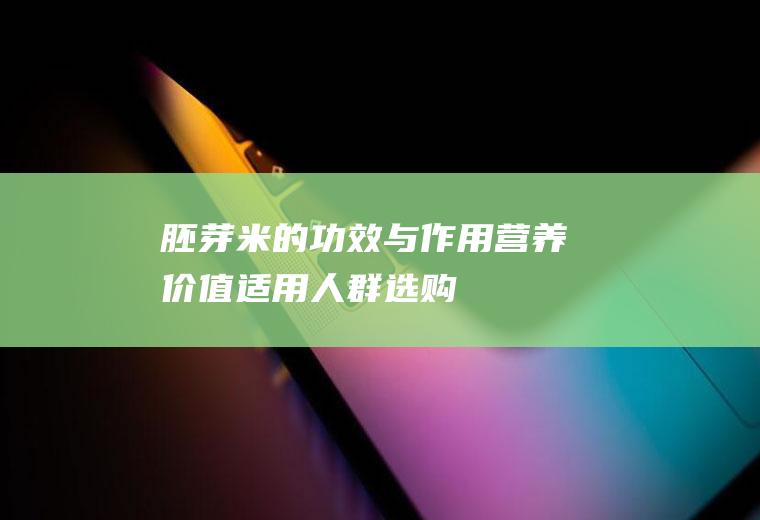 胚芽米的功效与作用_营养价值_适用人群_选购技巧