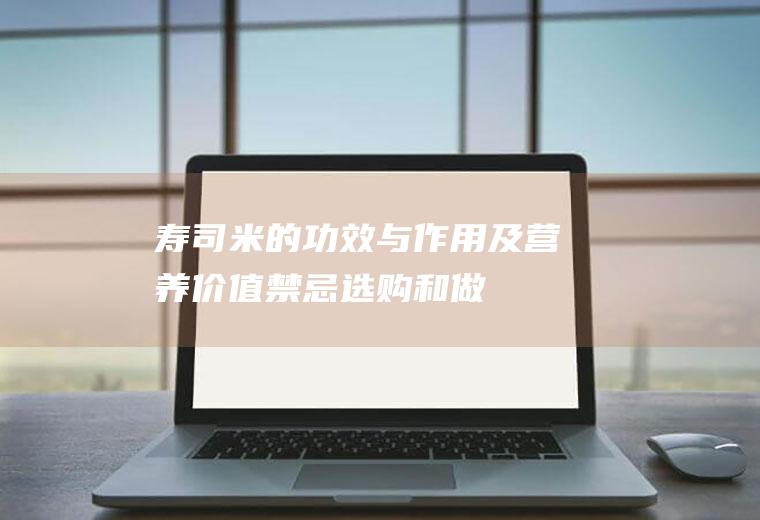 寿司米的功效与作用及营养价值_禁忌_选购和做法