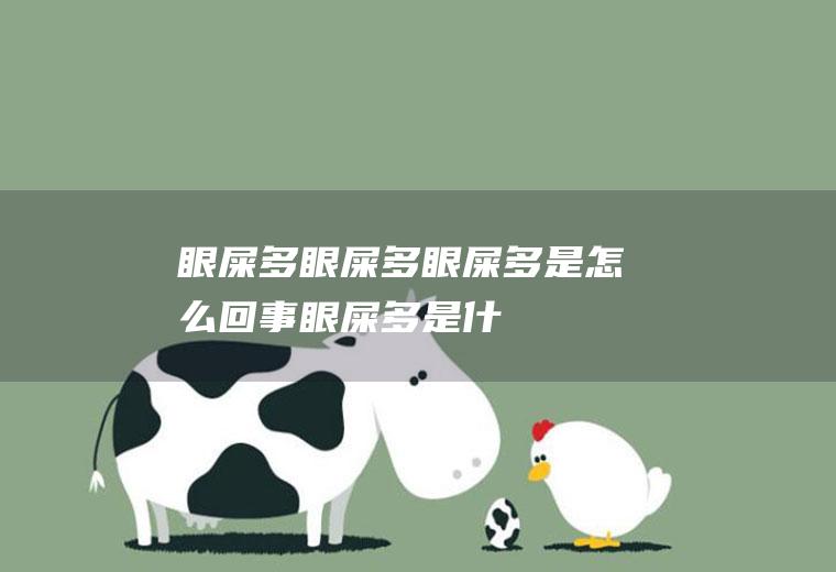 眼屎多_眼屎多,眼屎多是怎么回事,眼屎多是什么原因,宝宝眼屎多,新生儿眼屎多,眼屎多怎么办,眼屎多怎么回事