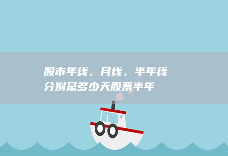 股市年线，月线，半年线分别是多少天(股票半年年线是多少日线)