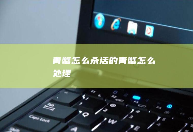 青蟹怎么杀(活的青蟹怎么处理)