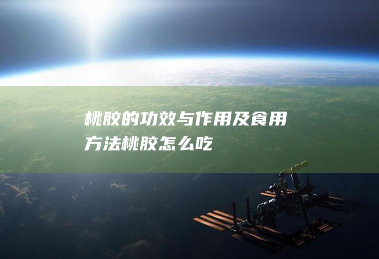 桃胶的功效与作用及食用方法_桃胶怎么吃
