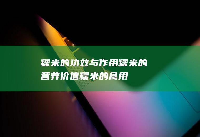 糯米的功效与作用_糯米的营养价值_糯米的食用禁忌