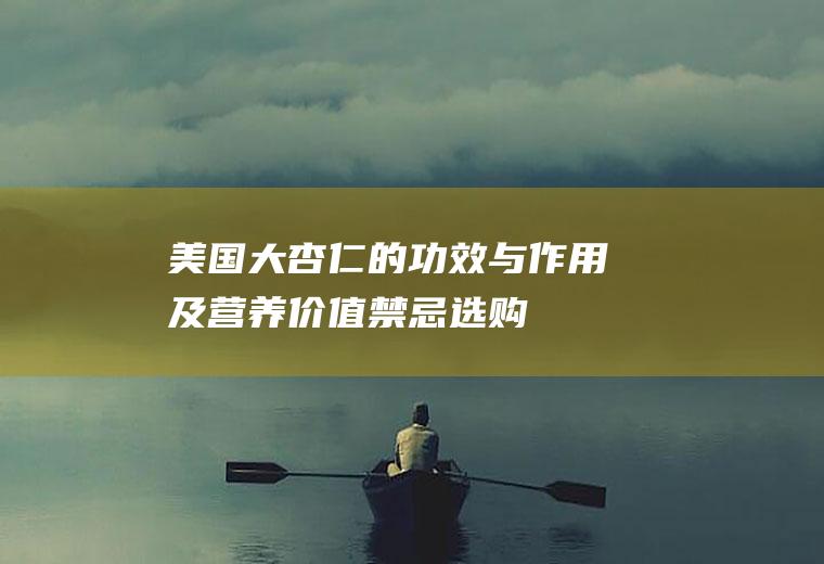 美国大杏仁的功效与作用及营养价值_禁忌_选购和做法