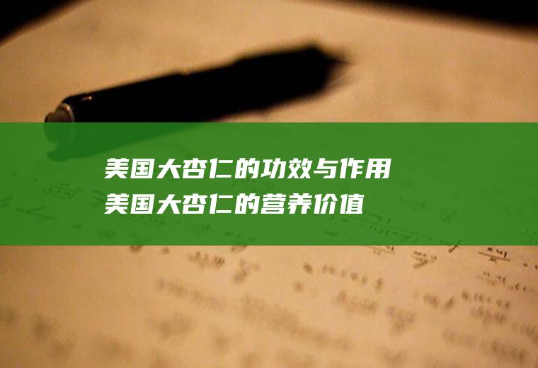 美国大杏仁的功效与作用_美国大杏仁的营养价值_美国大杏仁的食用禁忌_美国大杏仁的适用人群