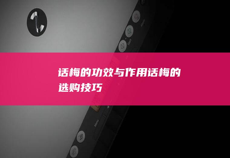 话梅的功效与作用_话梅的选购技巧