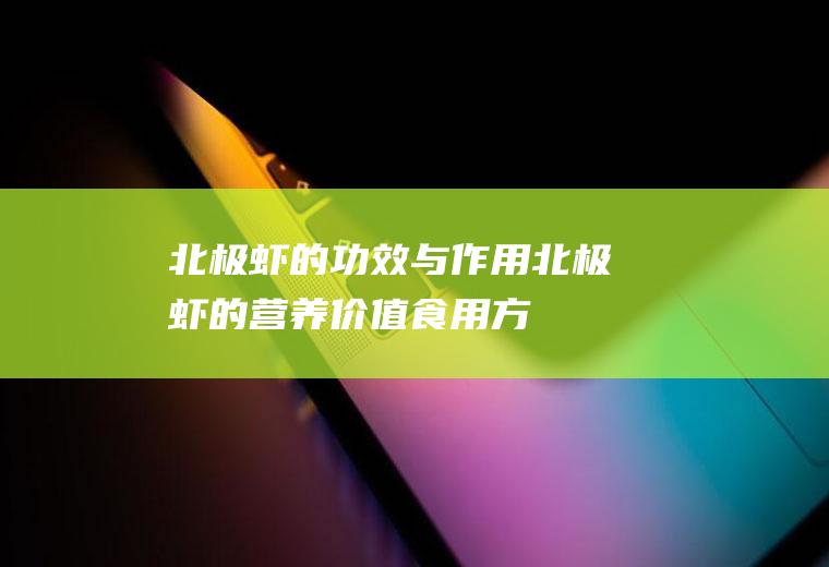 北极虾的功效与作用_北极虾的营养价值_食用方法_食用禁忌