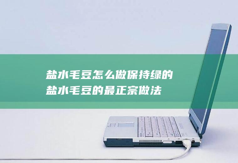 盐水毛豆怎么做保持绿的(盐水毛豆的最正宗做法窍门)
