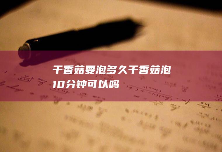干要泡多久干泡10分钟可以吗