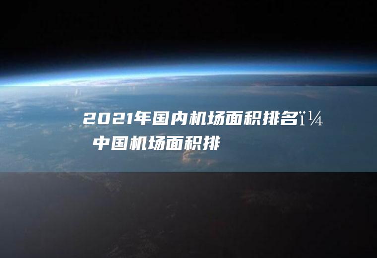2021年国内机场面积排名？(中国机场面积排名最新排名)